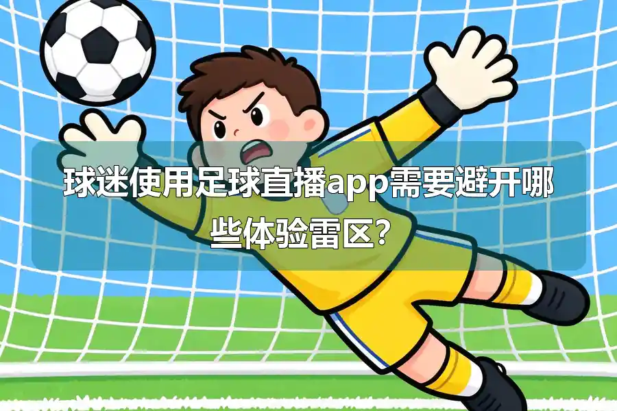 球迷使用足球直播app需要避开哪些体验雷区？